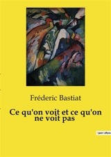 Ce qu'on voit et ce qu'on ne voit pas - Frédéric Bastiat