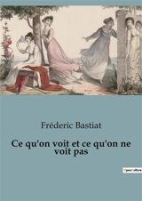 Ce qu'on voit et ce qu'on ne voit pas - Frédéric Bastiat