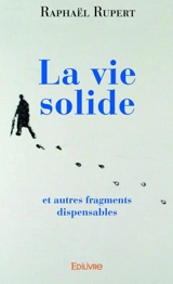 La vie solide : et autres fragments dispensables - Raphaël Rupert