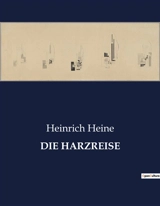 DIE HARZREISE : Eine literarische Reise durch den Harz mit Heinrich Heine - Heinrich Heine