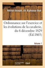 Sur l'exercice et les évolutions de la cavalerie, du 6 décembre 1829, appropriée à chaque arme : Annotée et augmentée d'une Instruction pratique pour donner la leçon sur le terrain - Bué