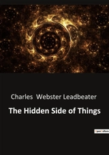 The Hidden Side of Things : Unveiling the Mysteries of the Unseen World - Charles Webster Leadbeater