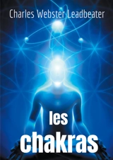 Les chakras : les centres de force dans l'homme - Charles Webster Leadbeater