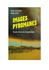 Images pyromanes : théorie-fiction des IA génératives - Pierre Cassou-Noguès