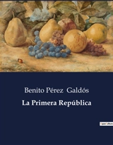 La Primera República : Un análisis histórico de la Primera República Española a través de la narrativa de Benito Pérez Galdós. - Benito Pérez Galdos