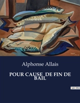 POUR CAUSE DE FIN DE BAIL : Chroniques humoristiques et réflexions satiriques d'Alphonse Allais - Alphonse Allais
