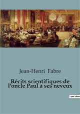 Récits scientifiques de l'oncle Paul à ses neveux - Jean-Henri Fabre