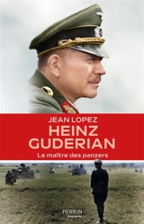Heinz Guderian : le maître des panzers - Jean Lopez