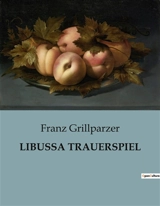 LIBUSSA TRAUERSPIEL : Ein Trauerspiel über Macht, Liebe und Schicksal im alten Böhmen - Franz Grillparzer