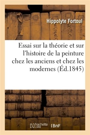 Essai sur la théorie et sur l'histoire de la peinture chez les anciens et chez les modernes - Hippolyte Fortoul