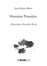 Monsieur Poussière : Historiettes Nouvelles Récits - Jean-Marie Albert
