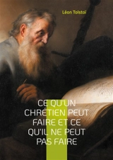 Ce qu'un chrétien peut faire et ce qu'il ne peut pas faire : Une exploration des véritables principes de la vie chrétienne selon Léon Tolstoï - Tolstoï, Léon