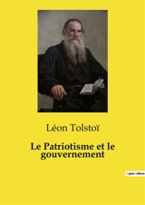Le Patriotisme et le gouvernement : Critique du patriotisme et des gouvernements par Léon Tolstoï - Tolstoï, Léon