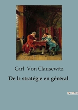 De la stratégie en général : Les rouages invisibles de la guerre révélés - Carl von Clausewitz