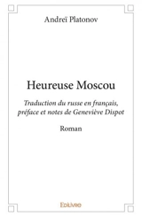 Heureuse moscou : Traduction du russe en français, préface et notes de Geneviève Dispot : Roman - Andreï Platonovitch Platonov