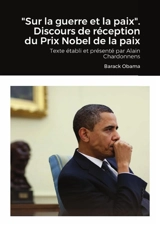 "Sur la guerre et la paix". Discours de réception du Prix Nobel de la paix : Texte établi et présenté par Alain Chardonnens - Barack Obama
