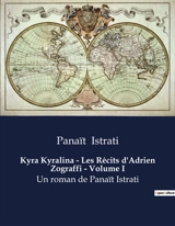 Kyra Kyralina : Les Récits d'Adrien Zograffi - Volume I : Un roman de Panaït Istrati - Panaït Istrati