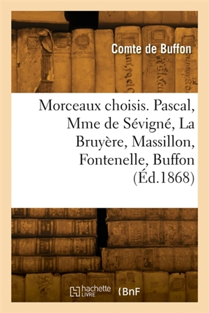 Morceaux choisis. Pascal, Mme de Sévigné, La Bruyère, Massillon, Fontenelle, Buffon - Georges-Louis Leclerc comte de Buffon