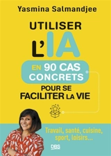Utiliser l'IA en 90 cas concrets pour se faciliter la vie : travail, santé, cuisine, sport, loisirs... - Yasmina Lecomte
