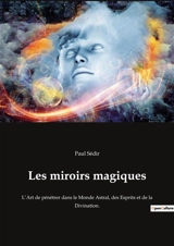 Les miroirs magiques : L’Art de pénétrer dans le Monde Astral, des Esprits et de la Divination. - Paul Sédir