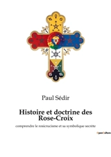 Histoire et doctrine des Rose-Croix : comprendre le rosicrucisme et sa symbolique secrète - Paul Sédir