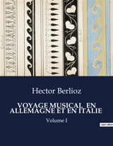VOYAGE MUSICAL EN ALLEMAGNE ET EN ITALIE : Volume I - Hector Berlioz