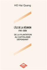 L'ILE DE LA REUNION (1961-2020) : DE LA PLANTATION AU CAPITALISME DEPENDANT - Hai Quang Ho