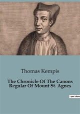 The Chronicle Of The Canons Regular Of Mount St. Agnes : The Foundation and Early Years of the Monastery of Mount St. Agnes - Thomas a Kempis