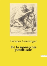 De la monarchie pontificale : Réflexions sur les positions de l'Evêque de Sura sur la relation entre l'autorité pontificale et les autres structures ecclésiastiques - Prosper Guéranger
