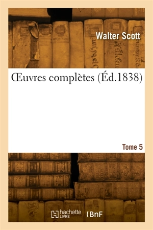OEuvres complètes. Tome 5 - Walter Scott