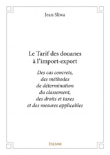 Le tarif des douanes à l’import export : Des cas concrets, des méthodes de détermination du classement, des droits et taxes et des mesures applicables - Jean Sliwa
