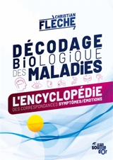 Décodage biologique des maladies : l'encyclopédie des correspondances symptômes-émotions - Christian Flèche