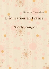 L'éducation en France : alerte rouge ! - Michel de Crousnilhon