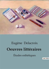 Oeuvres littéraires : Etudes esthétiques - Eugène Delacroix