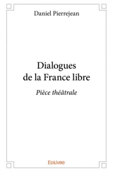Dialogues de la france libre : Pièce théâtrale - Daniel Pierrejean