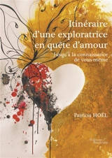 Itinéraire d'une exploratrice en quête d'amour : Jusqu'à la connaissance de vous-même - Patricia Hoël