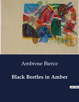 Black Beetles in Amber : A Collection of Satirical Poems by Ambrose Bierce - Ambrose Bierce