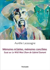 Mémoires éclatées, mémoires conciliées : Essai sur Le Wild West Show de Gabriel Dumont - Aurélie Lacassagne