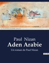 Aden Arabie : Un roman de Paul Nizan - Paul Nizan