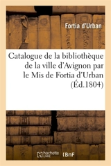 Catalogue de la bibliothèque de la ville d'Avignon - Agricol-Joseph-François-Xavier-Pierre-Esprit-Simon-Paul-Antoine Fortia d'Urban