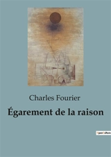 Egarement de la raison : Les paradoxes de la pensée rationnelle dévoilés - Charles Fourier