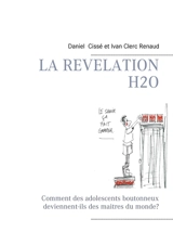 La révélation H2O : Comment des adolescents boutonneux deviennent-ils des maitres du monde ? - Cissé, Daniel