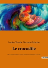 Le crocodile : Ou la guerre du bien et du mal arrivée sous le règne de Louis XV - Louis-Claude de Saint-Martin