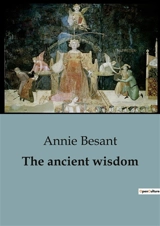The ancient wisdom : A Thorough Guide to Theosophical Teachings and Spiritual Enlightenment - Annie Besant