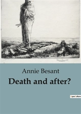 Death and after ? : Exploring the Journey Beyond : Theosophical Perspectives on Death and the Afterlife - Annie Besant