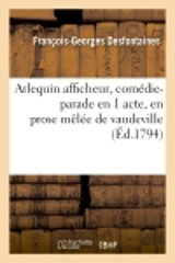 Arlequin afficheur, comédie-parade en 1 acte, en prose mêlée de vaudeville (Ed.1794) - François-Georges Desfontaines
