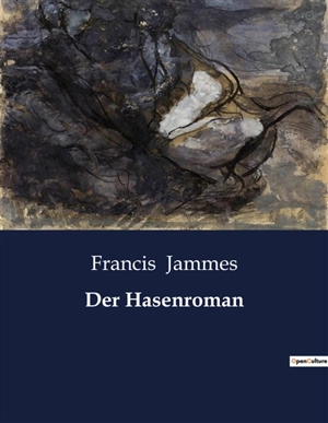 Der Hasenroman : Ein poetisches Märchen über die Suche nach dem Paradies und die Sehnsucht nach der Erde - Francis Jammes