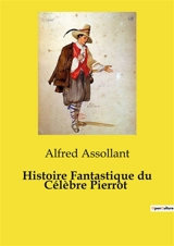 Histoire Fantastique du Célèbre Pierrot : Les aventures épiques de Pierrot, le héros au grand cœur - Alfred Assollant