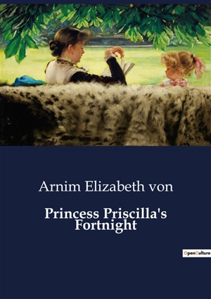 Princess Priscilla's Fortnight : A Tale of Royal Rebellion and the Quest for Freedom - Elizabeth Von Arnim
