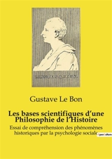 Les bases scientifiques d’une Philosophie de l’Histoire : Essai de compréhension des phénomènes historiques par la psychologie sociale - Gustave Le Bon